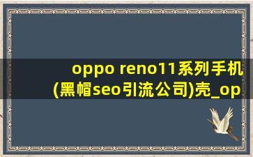 oppo reno11系列手机(黑帽seo引流公司)壳_oppo reno11系列手机壳女生